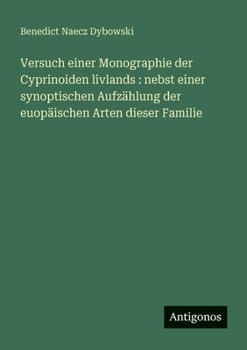 Versuch einer Monographie der Cyprinoiden livlands: nebst einer synoptischen Aufzählung der euopäischen Arten dieser Familie