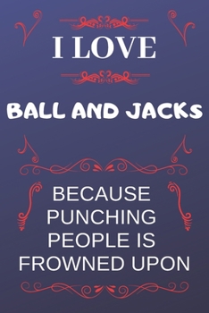 I Love Ball And Jacks Because Punching People Is Frowned Upon: Perfect Ball And Jacks Gag Gift | Blank Lined Notebook Journal | 120 Pages 6 x 9 Format | Office Humour and Banter
