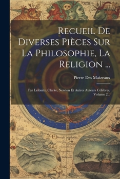 Paperback Recueil De Diverses Pièces Sur La Philosophie, La Religion ...: Par Leibnitz, Clarke, Newton Et Autres Auteurs Célèbres, Volume 2... [French] Book