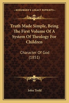 Paperback Truth Made Simple, Being The First Volume Of A System Of Theology For Children: Character Of God (1851) Book