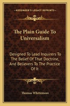 Paperback The Plain Guide To Universalism: Designed To Lead Inquirers To The Belief Of That Doctrine, And Believers To The Practice Of It Book