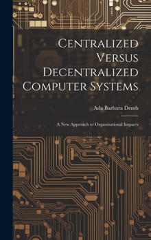 Hardcover Centralized Versus Decentralized Computer Systems: A new Approach to Organizational Impacts Book