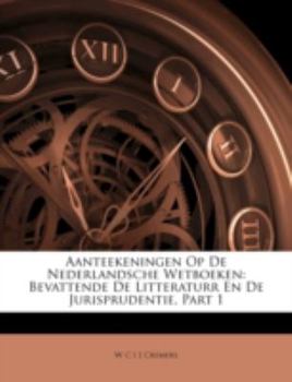 Paperback Aanteekeningen Op de Nederlandsche Wetboeken: Bevattende de Litteraturr En de Jurisprudentie, Part 1 [Dutch] Book