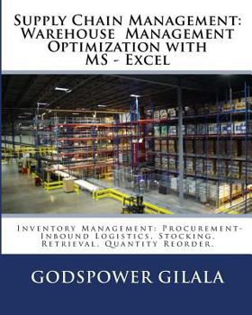 Supply Chain Management: Warehouse Management Optimization with MS - Excel: Inventory Management: Procurement- Inbound Logistics, Stocking, Retrieval, Quantity Reorder.