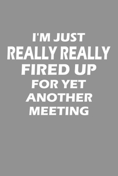 I'm Just Really Really Fired Up For Yet Another Meeting: Notebook For Work College Ruled Lined Journal