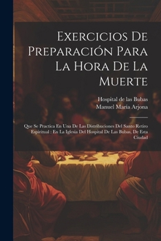 Exercicios De Preparaci�n Para La Hora De La Muerte: Que Se Practica En Una De Las Distribuciones Del Santo Retiro Espiritual: En La Iglesia Del Hospital De Las Bubas, De Esta Ciudad