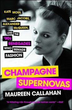 Champagne Supernovas: Kate Moss, Marc Jacobs, Alexander McQueen, and the 90s Renegades Who Remade Fashion