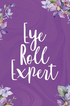 Eye Roll Expert: All Purpose 6x9 Blank Lined Notebook Journal Way Better Than A Card Trendy Unique Gift Flowered Purple Eye Roll