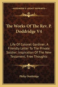 Paperback The Works Of The Rev. P. Doddridge V4: Life Of Colonel Gardiner; A Friendly Letter To The Private Soldier; Inspiration Of The New Testament; Free Thou Book