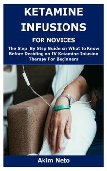 Paperback KETAMINE INFUSIONS FOR NOVICES: The Step By Step Guide on What to Know Before Deciding on IV Ketamine Infusion Therapy For Beginners Book