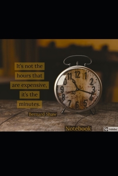 It's not the hours that are expensive it's the minutes. Bernard Shaw: Notebook