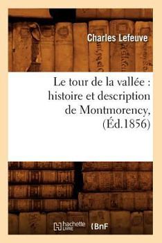 Paperback Le Tour de la Vallée: Histoire Et Description de Montmorency, (Éd.1856) [French] Book