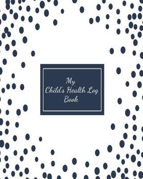 My Child's Health Log Book: Children's Healthcare Information Book -Personal Health Records- Medical Organizer Journal -Baby Health Log Note- Medical Care Journal & Family Wellness - Vaccine Schedule 