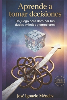 Aprende a tomar decisiones: Un juego para dominar tus dudas, miedos y emociones (Spanish Edition)