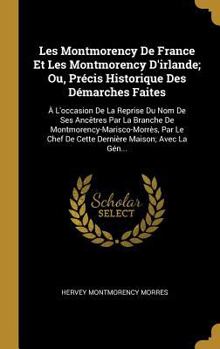 Les Montmorency de France Et Les Montmorency d'Irlande; Ou, Pr�cis Historique Des D�marches Faites: � l'Occasion de la Reprise Du Nom de Ses Anc�tres Par La Branche de Montmorency-Marisco-Morr�s, Par 