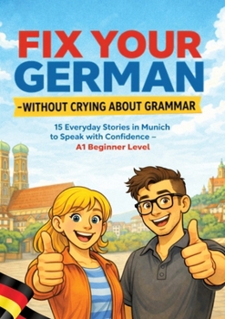 Fix Your German - Without Crying About Grammar: 15 Everyday Stories in Munich to Speak with Confidence - A1 Beginner Level (German Edition)