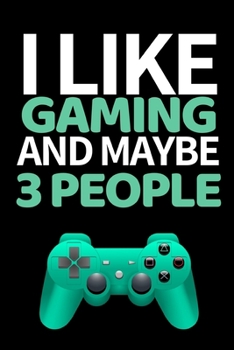 I Like Gaming And Maybe 3 People: Funny Gaming Notebook/Journal (6” X 9”) Perfect Christmas Or Birthday Gift Idea For Gamers