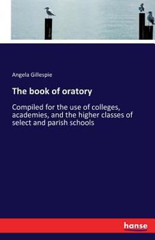 Paperback The book of oratory: Compiled for the use of colleges, academies, and the higher classes of select and parish schools Book