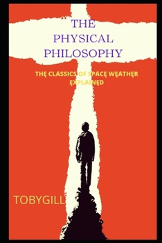 The Physical Philosophy: ThĘ ClА́ssics of SpА́cĘ WĘА́thĘr ĘxplА́inĘd