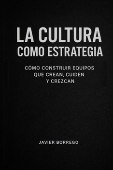 La Cultura Como Estrategia: Como construir equipos que crean, cuiden y crezcan (Empresas que Importan)