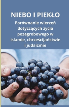 Niebo i pieklo: Porównanie wierzen dotyczacych zycia pozagrobowego w islamie, chrzescijanstwie i judaizmie (Polish Edition)