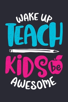 Wake Up Teach Kids Be Awesome: Teacher Lined Notebook, Journal, Organizer, Diary, Composition Notebook, Gifts for Teachers