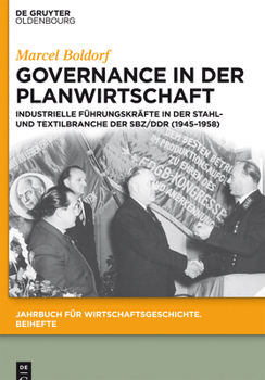 Governance in der Planwirtschaft: Industrielle Führungskräfte in der Stahl- und Textilbranche der SBZ/DDR (1945–1958) (Jahrbuch für Wirtschaftsgeschichte. Beihefte 18)