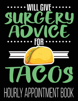 Paperback Will Give Surgery Advice For Tacos Hourly Appointment Book: Funny Surgeon Surg Scrub Tech Intern 52-Week Undated Professional Daily Schedule Planner C Book