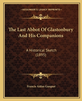 Paperback The Last Abbot Of Glastonbury And His Companions: A Historical Sketch (1895) Book
