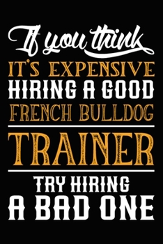 Paperback If you think it's expensive Hiring a good French Bulldog Trainer Try Hiring A Bad One: French Bulldog Training Log Book gifts. Best Dog Trainer Log Bo Book