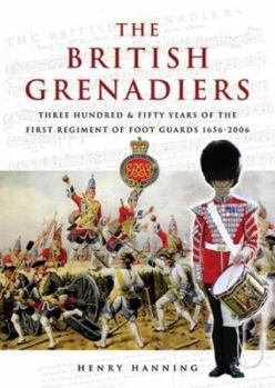 The British Grenadiers: 350 Years of the First Regiment of Foot Guards 1656-2006