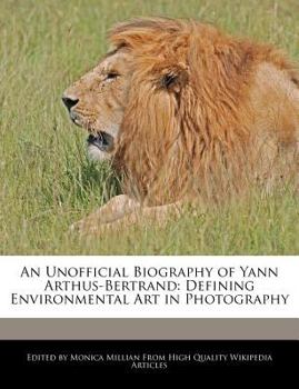 Paperback An Unofficial Biography of Yann Arthus-Bertrand: Defining Environmental Art in Photography Book