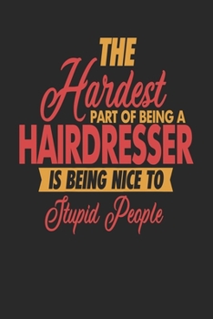 Paperback The Hardest Part Of Being An Hairdresser Is Being Nice To Stupid People: Hairdresser Notebook - Hairdresser Journal - 110 JOURNAL Paper Pages - 6 x 9 Book