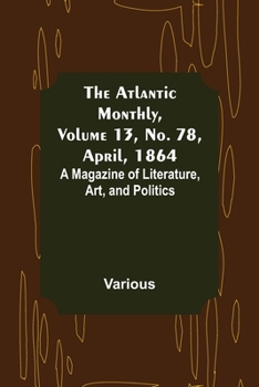 Paperback The Atlantic Monthly, Volume 13, No. 78, April, 1864; A Magazine of Literature, Art, and Politics Book