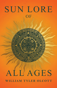 Sun Lore of All Ages: A Collection of Myths and Legends Concerning the Sun and Its Worship