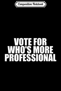 Composition Notebook: Vote For Who's More Professional - Simple Political Voting  Journal/Notebook Blank Lined Ruled 6x9 100 Pages