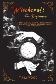 Paperback Witchcraft for Beginners: A basic guide to become a modern witch, find your own path and learn spells and magic rituals. Book