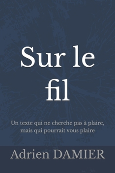 Sur le fil: Un texte qui ne cherche pas à plaire, mais qui pourrait vous plaire (French Edition)