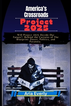 America’s Crossroads: Project 2025: Will Project 2025 Decide Our Future?. Behind the Curtains of The Blueprint: Power, Politics, and Paranoia.