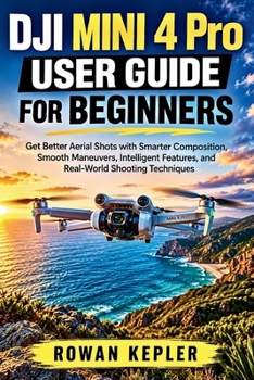 Paperback DJI Mini 4 Pro User Guide for Beginners: Get Better Aerial Shots with Smarter Composition, Smooth Maneuvers, Intelligent Features, and Real-World Shoo Book
