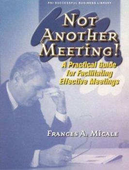 Paperback Not Another Meeting: A Practical Guide for Facilitating Effective Meetings Book