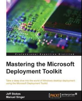 Paperback Mastering the Microsoft Deployment Toolkit: Take a deep dive into the world of Windows desktop deployment using the Microsoft Deployment Toolkit Book