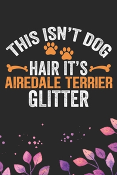 This Isn't Dog Hair It's Airedale Terrier Glitter: Cool Airedale Terrier Dog Journal Notebook - Airedale Terrier Puppy Lover Gifts – Funny Airedale ... Terrier Owner Gifts. 6 x 9 in 120 pages