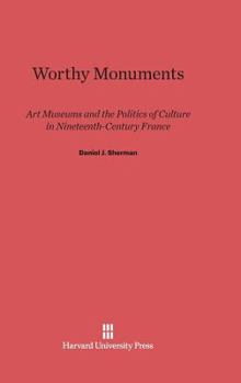 Hardcover Worthy Monuments: Art Museums and the Politics of Culture in Nineteenth-Century France Book