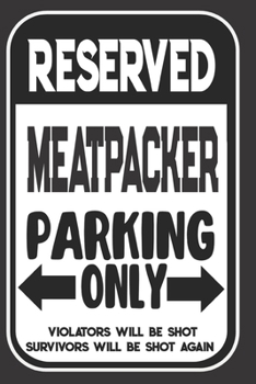 Reserved Meatpacker Parking Only. Violators Will Be Shot. Survivors Will Be Shot Again: Blank Lined Notebook | Thank You Gift For Meatpacker