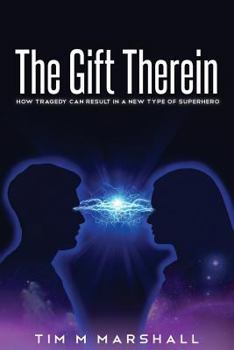 Paperback The Gift Therein: How Tragedy Can Result in a New Type of Superhero Book