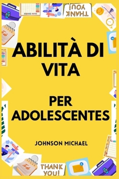 Abilità di Vita per Adolescentes: Come cucinare, pulire, gestire i soldi, riparare l'auto, prestare il primo soccorso e tutto il resto (Italian Edition)