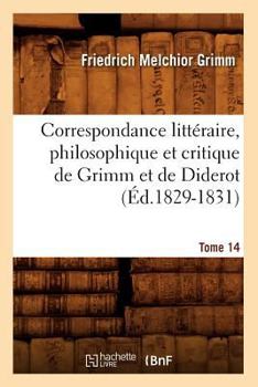 Paperback Correspondance Littéraire, Philosophique Et Critique de Grimm Et de Diderot. Tome 14 (Éd.1829-1831) [French] Book