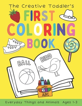 Paperback The Creative Toddler's First Coloring Book Ages 1-3: 100 Everyday Things and Animals Simple Picture Coloring Books for Kids Preschool Early Learning Book