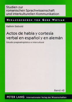 Actos de habla y cortesía verbal en español y en alemán: Estudio pragmalingüístico e intercultural (Studien zur romanischen Sprachwissenschaft und interkulturellen Kommunikation)